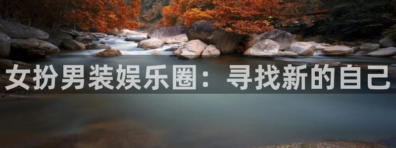 长征平台电子游戏官网：女扮男装娱乐圈：寻找新的自己