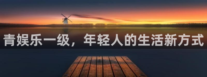 长征平台下载入口：青娱乐一级，年轻人的生活新方式