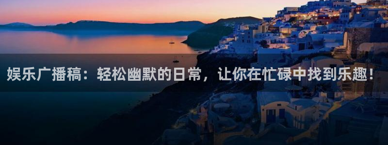 长征平台app下载：娱乐广播稿：轻松幽默的日常，让你在忙碌中找到乐趣！