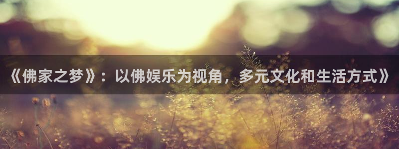 长征平台平台官方入口下载：《佛家之梦》：以佛娱乐为视角，多元文化和生活方式》