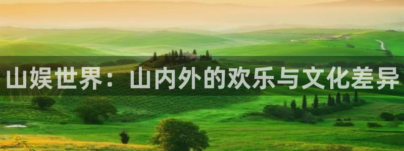 长征平台平台官网入口：山娱世界：山内外的欢乐与文化差异