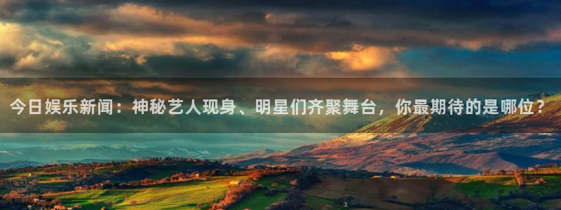 长征平台麻将胡了：今日娱乐新闻：神秘艺人现身、明星们齐聚舞台，你最期待的是哪位？