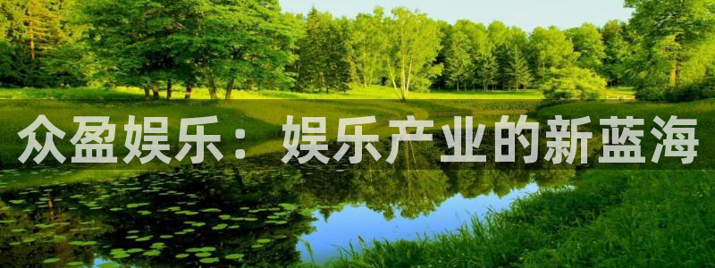 长征平台下载入口：众盈娱乐：娱乐产业的新蓝海