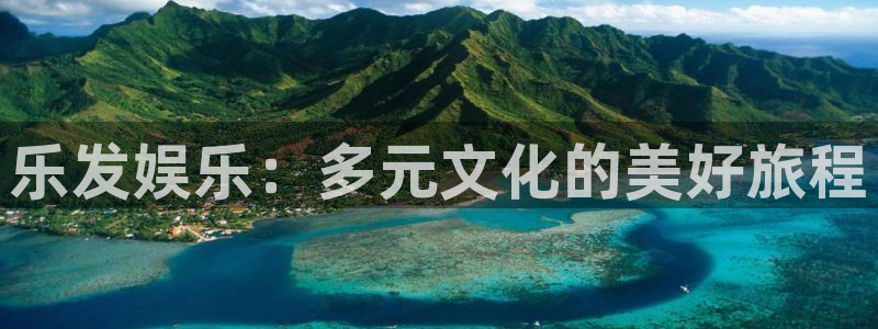 长征平台官网版：乐发娱乐：多元文化的美好旅程